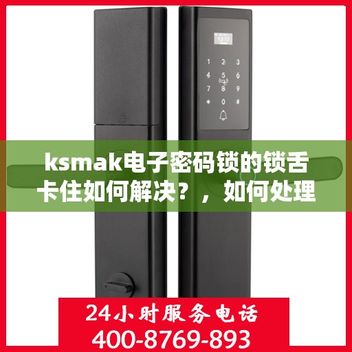ksmak电子密码锁的锁舌卡住如何解决？，如何处理ksmak电子密码锁的锁舌卡住问题？