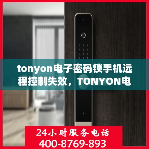 tonyon电子密码锁手机远程控制失效，TONYON电子密码锁，手机远程控制失效问题解析与解决方法