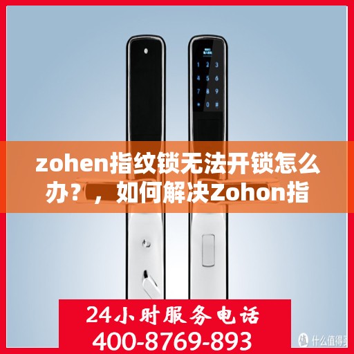 zohen指纹锁无法开锁怎么办？，如何解决Zohon指纹锁无法正常解锁的问题？