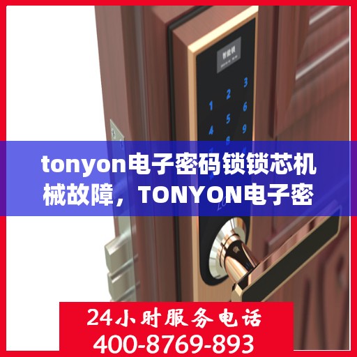 tonyon电子密码锁锁芯机械故障，TONYON电子密码锁，分析机械故障原因及解决方案