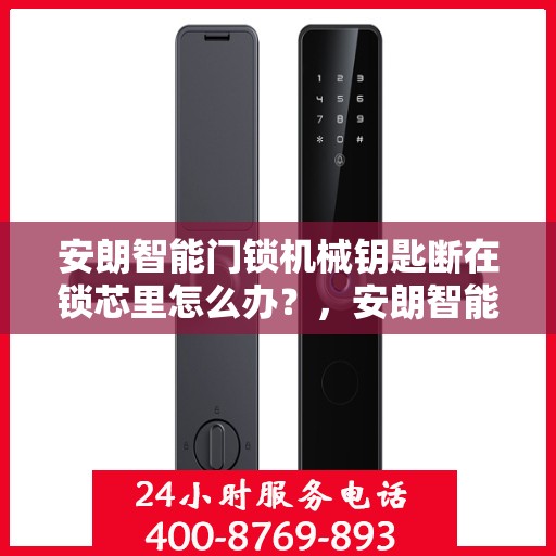 安朗智能门锁机械钥匙断在锁芯里怎么办？，安朗智能门锁机械钥匙断锁芯应急处理指南