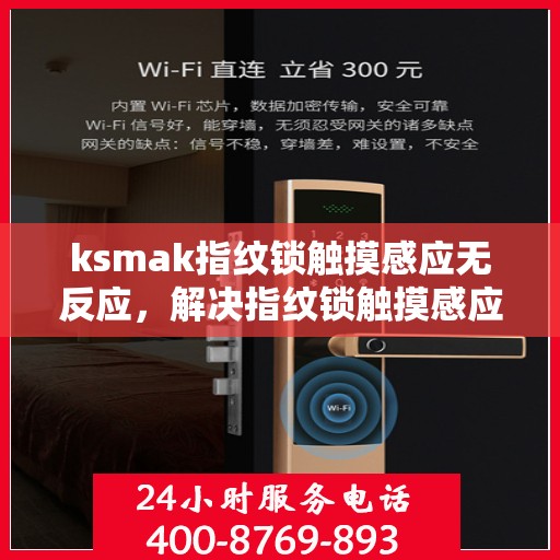 ksmak指纹锁触摸感应无反应，解决指纹锁触摸感应无效问题的步骤指南
