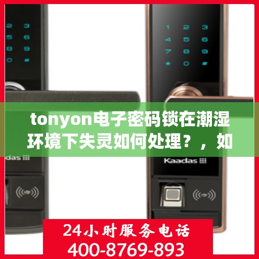tonyon电子密码锁在潮湿环境下失灵如何处理？，如何应对电子密码锁在潮湿环境下的失效问题？
