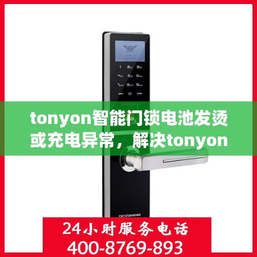 tonyon智能门锁电池发烫或充电异常，解决tonyon智能门锁电池发热和充电问题的步骤