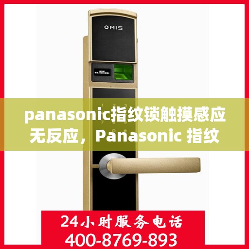 panasonic指纹锁触摸感应无反应，Panasonic 指纹锁，触摸感应功能无法使用问题分析与解决方法