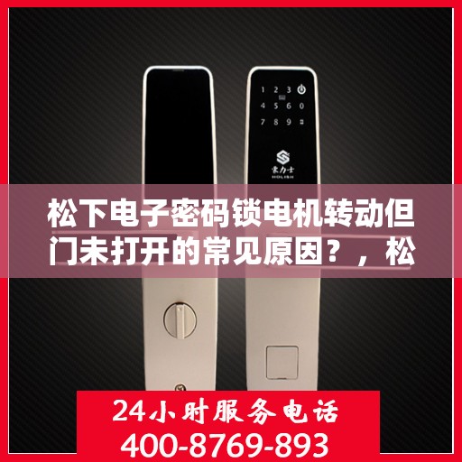 松下电子密码锁电机转动但门未打开的常见原因？，松下电子密码锁电机转动但门未打开的原因分析
