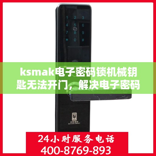 ksmak电子密码锁机械钥匙无法开门，解决电子密码锁机械钥匙无法开启的问题