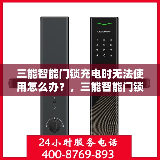 三能智能门锁充电时无法使用怎么办？，三能智能门锁充电故障解决方案，无法使用时该怎么办？