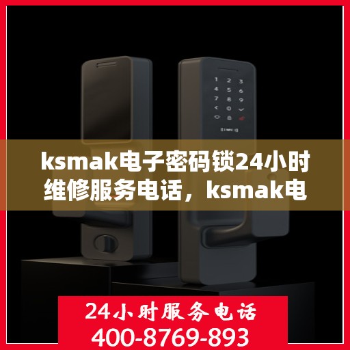 ksmak电子密码锁24小时维修服务电话，ksmak电子密码锁24小时维修服务热线