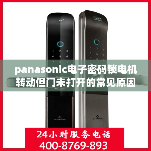 panasonic电子密码锁电机转动但门未打开的常见原因？，Panasonic电子密码锁电机转动但门未打开的原因分析