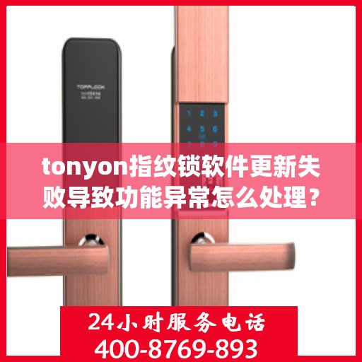 tonyon指纹锁软件更新失败导致功能异常怎么处理？，如何解决tonyon指纹锁软件更新失败的问题？