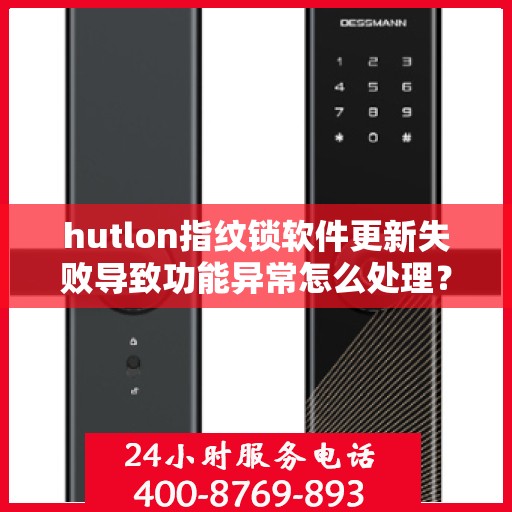 hutlon指纹锁软件更新失败导致功能异常怎么处理？，如何解决指纹锁软件更新失败的问题？