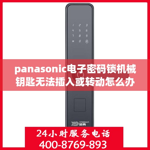 panasonic电子密码锁机械钥匙无法插入或转动怎么办？，如何解决Panasonic电子密码锁无法通过机械钥匙开启的问题？