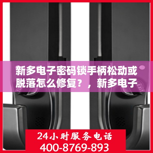 新多电子密码锁手柄松动或脱落怎么修复？，新多电子密码锁手柄松动或脱落的维修方法