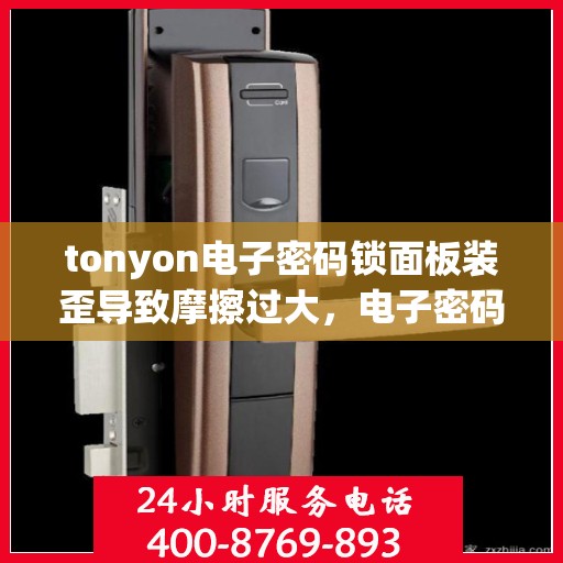 tonyon电子密码锁面板装歪导致摩擦过大，电子密码锁面板安装不当引发摩擦问题解决方案