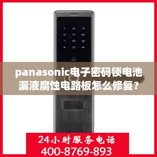 panasonic电子密码锁电池漏液腐蚀电路板怎么修复？，如何修理Panasonic电子密码锁的电池漏液问题？