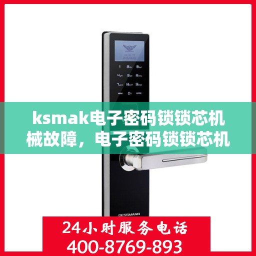 ksmak电子密码锁锁芯机械故障，电子密码锁锁芯机械故障排查与解决策略