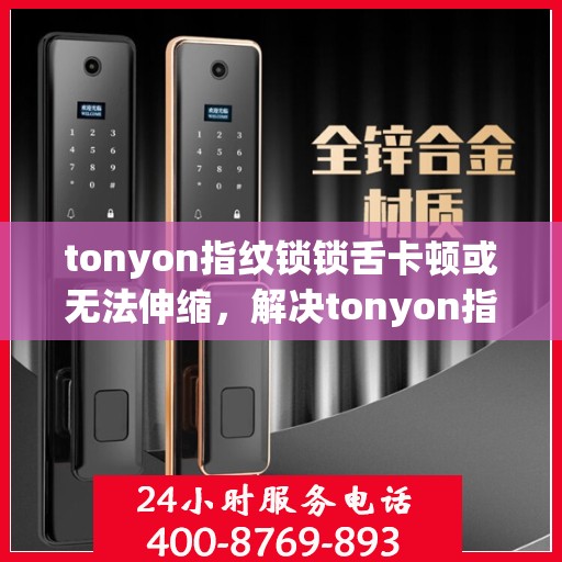 tonyon指纹锁锁舌卡顿或无法伸缩，解决tonyon指纹锁锁舌卡顿问题的步骤与方法