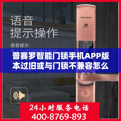 普赛罗智能门锁手机APP版本过旧或与门锁不兼容怎么办？，普赛罗智能门锁APP版本问题解决方案，APP过旧与门锁不兼容怎么办？