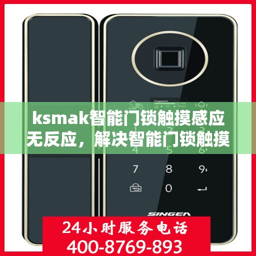 ksmak智能门锁触摸感应无反应，解决智能门锁触摸感应无反应问题的步骤与技巧