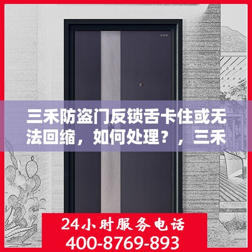 三禾防盗门反锁舌卡住或无法回缩，如何处理？，三禾防盗门反锁舌故障处理指南，卡住或无法回缩怎么办？