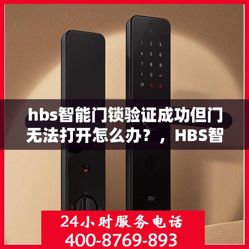 hbs智能门锁验证成功但门无法打开怎么办？，HBS智能门锁验证成功却开不了门？解决方法大解析！