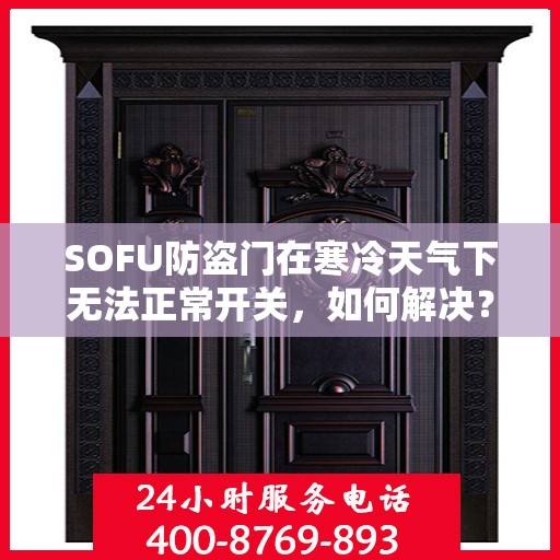 SOFU防盗门在寒冷天气下无法正常开关，如何解决？，SOFU防盗门寒天开关故障解析与解决方案