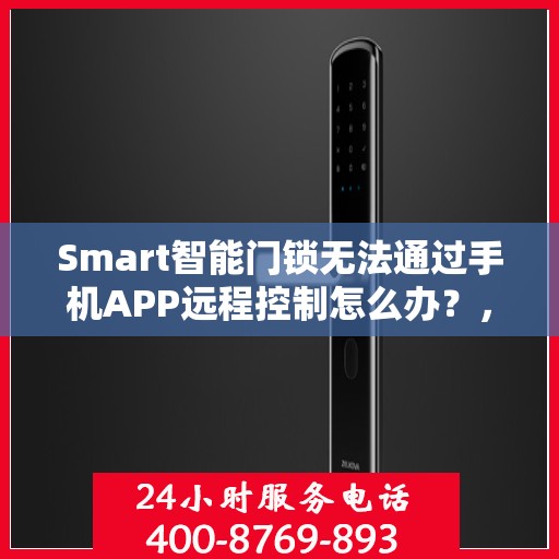 Smart智能门锁无法通过手机APP远程控制怎么办？，Smart智能门锁远程控制故障解决方案