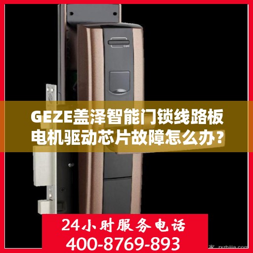 GEZE盖泽智能门锁线路板电机驱动芯片故障怎么办？，GEZE盖泽智能门锁驱动芯片故障解析与解决方案