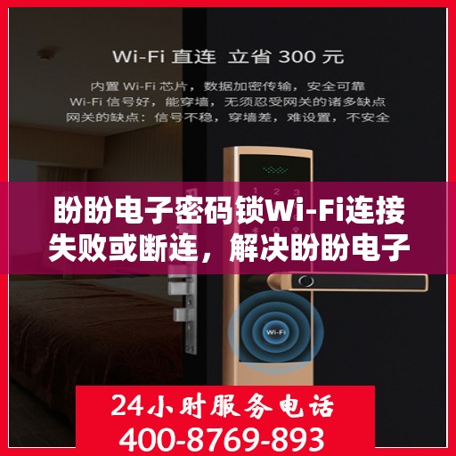 盼盼电子密码锁Wi-Fi连接失败或断连，解决盼盼电子密码锁WiFi连接失败问题的步骤
