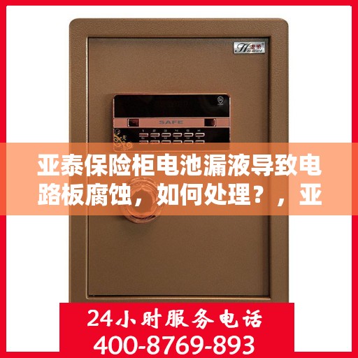 亚泰保险柜电池漏液导致电路板腐蚀，如何处理？，亚泰保险柜电池漏液引发电路板腐蚀危机，应对之策揭秘！