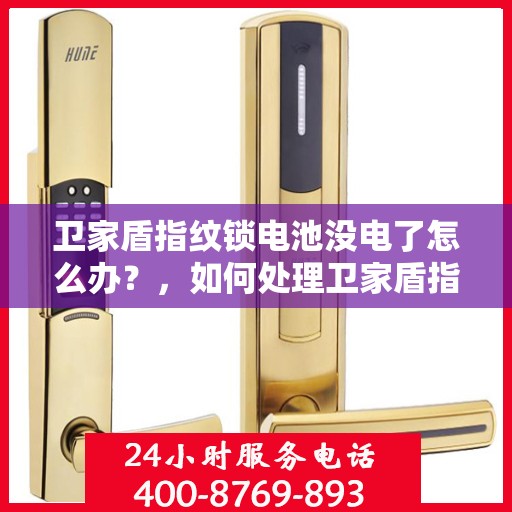 卫家盾指纹锁电池没电了怎么办？，如何处理卫家盾指纹锁的电池电量不足问题？