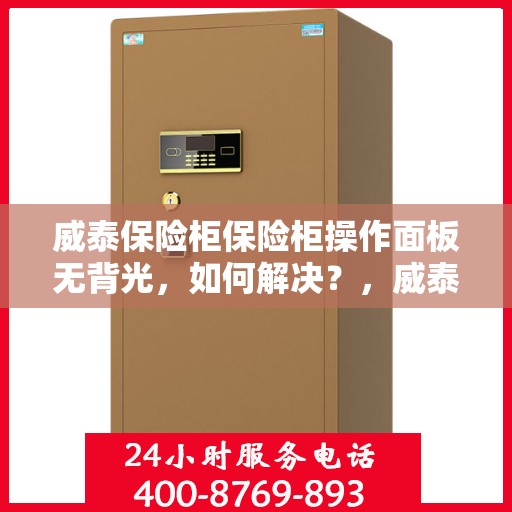 威泰保险柜保险柜操作面板无背光，如何解决？，威泰保险柜操作面板无背光问题解决方案