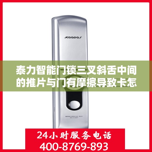 泰力智能门锁三叉斜舌中间的推片与门有摩擦导致卡怎么办？，泰力智能门锁三叉斜舌推片与门摩擦导致卡顿问题解决方法