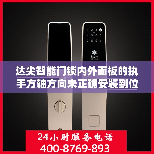 达尖智能门锁内外面板的执手方轴方向未正确安装到位怎么办？，达尖智能门锁执手方轴安装错误解决方案