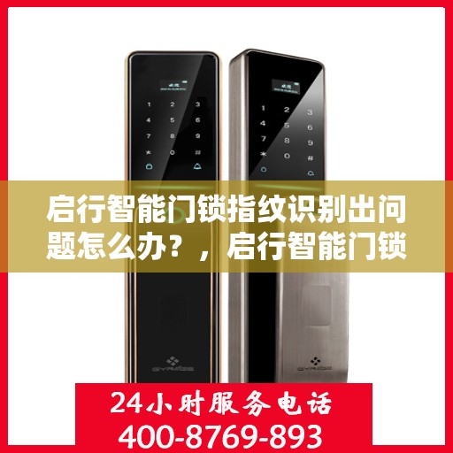 启行智能门锁指纹识别出问题怎么办？，启行智能门锁指纹识别问题解决方案指南