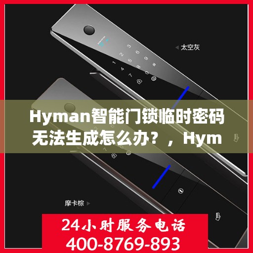 Hyman智能门锁临时密码无法生成怎么办？，Hyman智能门锁临时密码生成故障解决方案