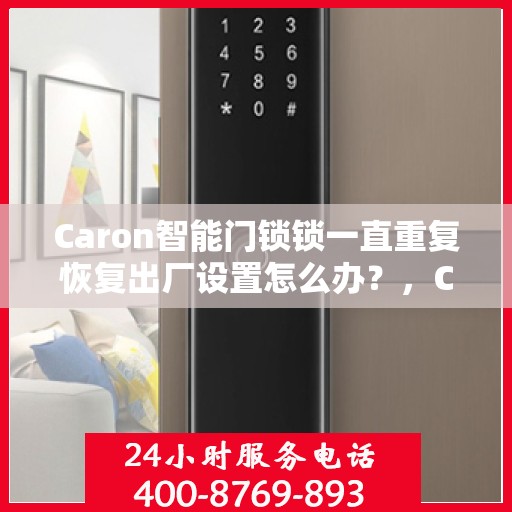 Caron智能门锁锁一直重复恢复出厂设置怎么办？，Caron智能门锁反复重置问题解析与解决指南