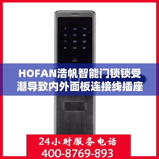 HOFAN浩帆智能门锁锁受潮导致内外面板连接线插座接触不良怎么办？，HOFAN浩帆智能门锁锁受潮引发内外连接问题，专业解析与解决方案！