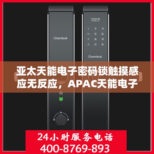 亚太天能电子密码锁触摸感应无反应，APAC天能电子密码锁出现触摸感应无反应问题的解决方案