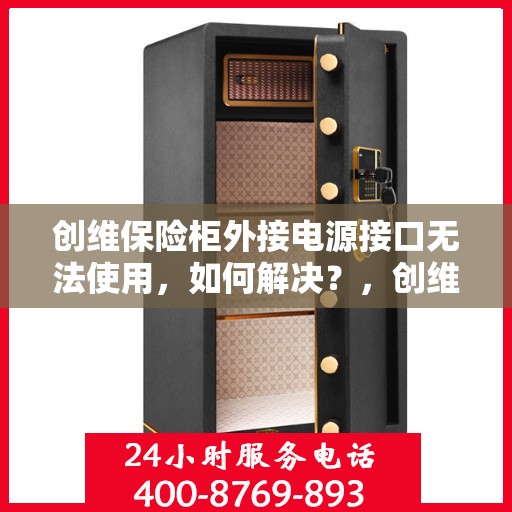创维保险柜外接电源接口无法使用，如何解决？，创维保险柜电源接口故障解析与解决方案