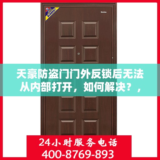 天豪防盗门门外反锁后无法从内部打开，如何解决？，天豪防盗门反锁故障解析，门外锁定后内部开锁攻略