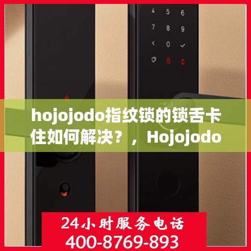 hojojodo指纹锁的锁舌卡住如何解决？，Hojojodo指纹锁锁舌卡住问题解决方案