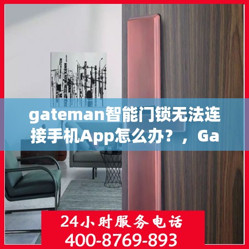 gateman智能门锁无法连接手机App怎么办？，Gateman智能门锁与手机App连接故障解决方案