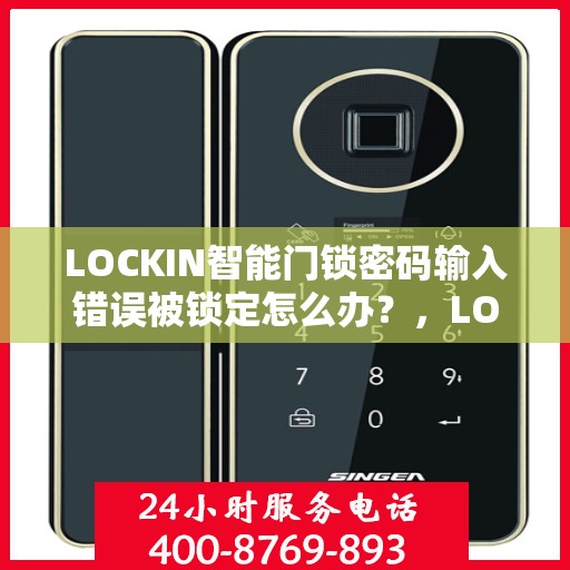 LOCKIN智能门锁密码输入错误被锁定怎么办？，LOCKIN智能门锁密码错误锁定解决方案