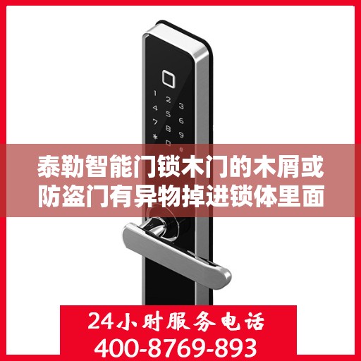 泰勒智能门锁木门的木屑或防盗门有异物掉进锁体里面造成天地拉杆卡怎么办？，泰勒智能门锁异物卡锁问题解析，如何应对木屑或异物导致的天地拉杆卡顿？