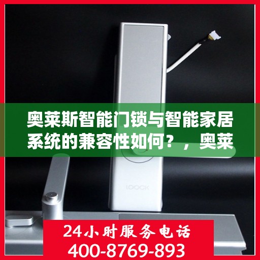 奥莱斯智能门锁与智能家居系统的兼容性如何？，奥莱斯智能门锁与智能家居系统无缝对接，兼容性能大解析！