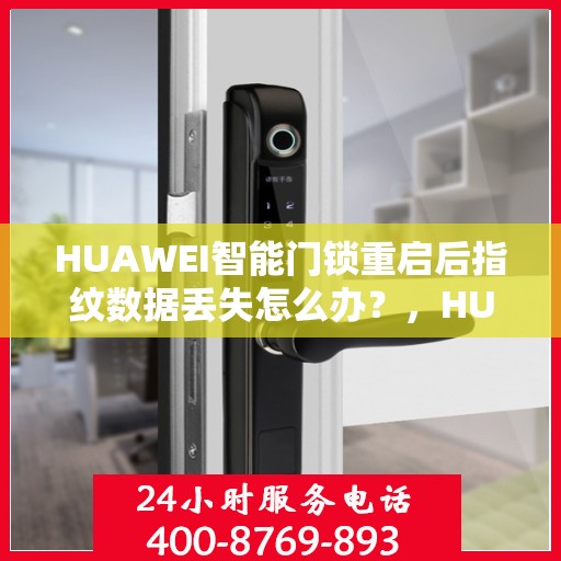 HUAWEI智能门锁重启后指纹数据丢失怎么办？，HUAWEI智能门锁指纹数据丢失应对指南，重启后如何恢复与保护？