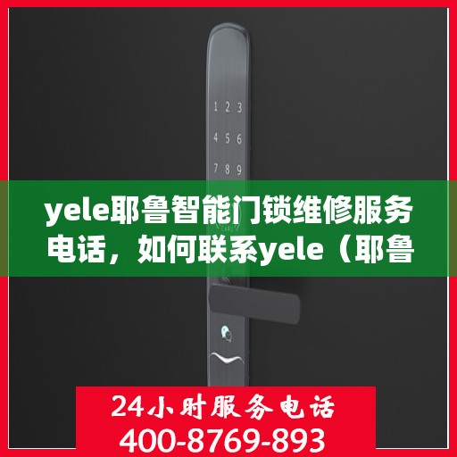 yele耶鲁智能门锁维修服务电话，如何联系yele（耶鲁）智能门锁的售后服务？