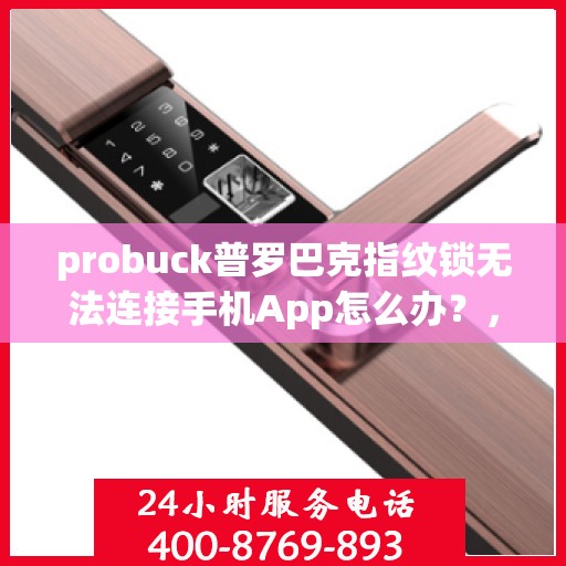 probuck普罗巴克指纹锁无法连接手机App怎么办？，如何解决Probuck普罗巴克指纹锁无法连接手机APP的问题？